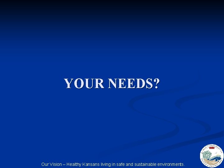 YOUR NEEDS? Our Vision – Healthy Kansans living in safe and sustainable environments. 