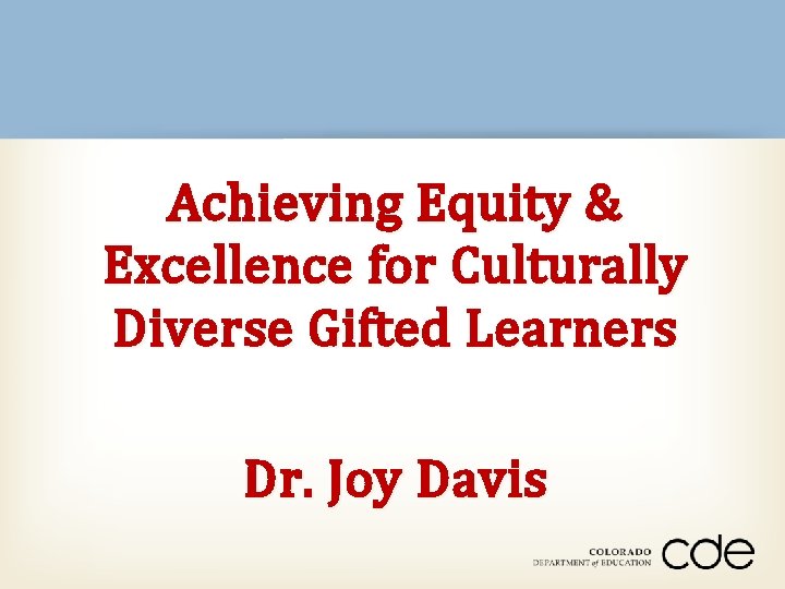 Achieving Equity & Excellence for Culturally Diverse Gifted Learners Dr. Joy Davis 