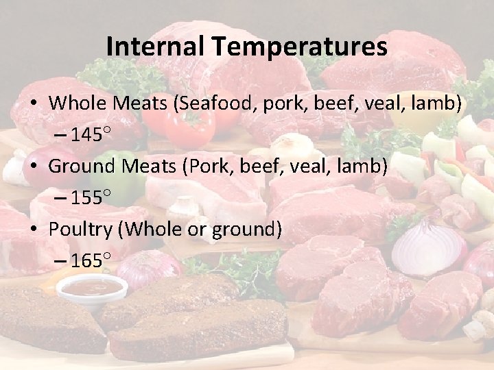 Internal Temperatures • Whole Meats (Seafood, pork, beef, veal, lamb) – 145 • Ground Internal Temperatures • Whole Meats (Seafood, pork, beef, veal, lamb) – 145 • Ground