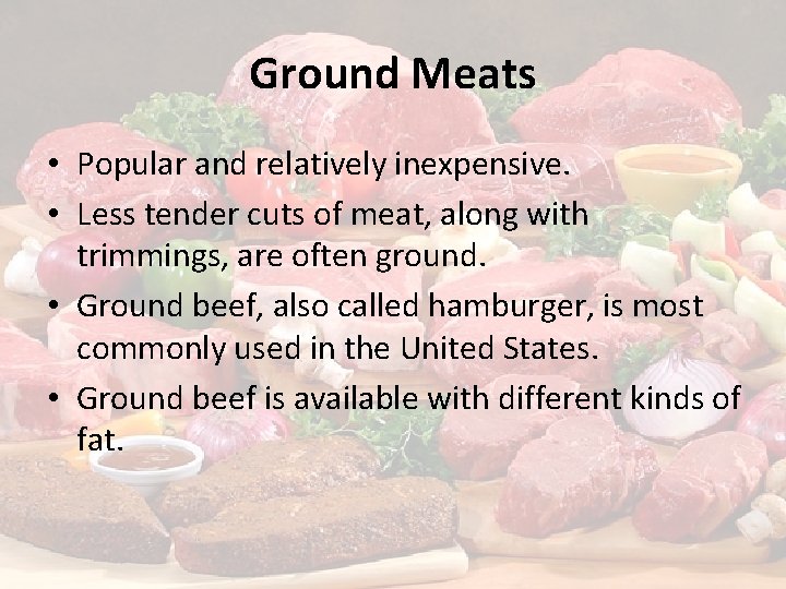 Ground Meats • Popular and relatively inexpensive. • Less tender cuts of meat, along