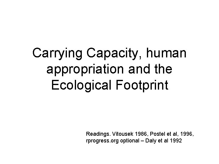 Carrying Capacity, human appropriation and the Ecological Footprint Readings. Vitousek 1986, Postel et al,