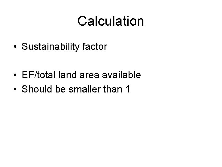 Calculation • Sustainability factor • EF/total land area available • Should be smaller than