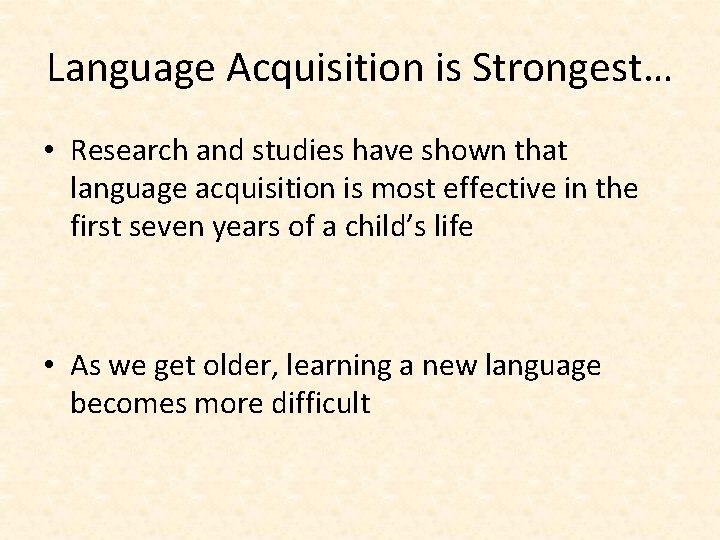 Language Acquisition is Strongest… • Research and studies have shown that language acquisition is