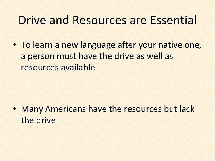 Drive and Resources are Essential • To learn a new language after your native