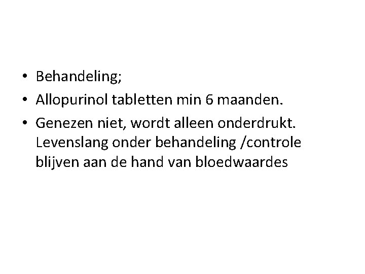  • Behandeling; • Allopurinol tabletten min 6 maanden. • Genezen niet, wordt alleen