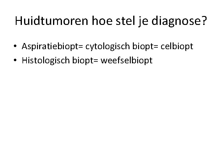 Huidtumoren hoe stel je diagnose? • Aspiratiebiopt= cytologisch biopt= celbiopt • Histologisch biopt= weefselbiopt