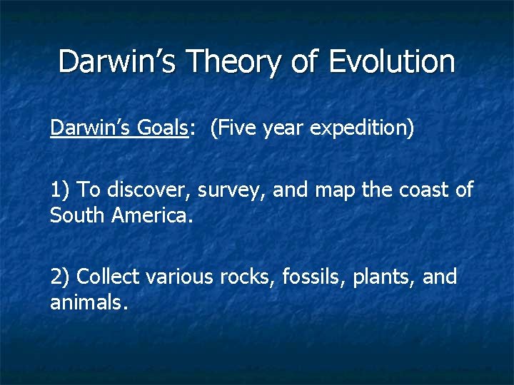 Darwin’s Theory of Evolution Darwin’s Goals: (Five year expedition) 1) To discover, survey, and