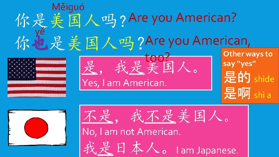 Měiguó Are you American? 你是美国人吗？ yě Are you American, 你也是美国人吗？ Other ways to too?