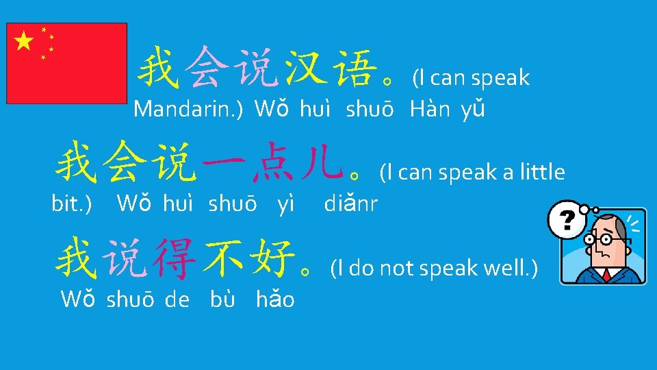 我会说汉语。(I can speak Mandarin. ) Wǒ huì shuō Hàn yǔ 我会说一点儿。(I can speak a