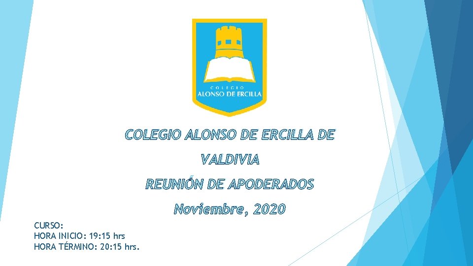 COLEGIO ALONSO DE ERCILLA DE VALDIVIA REUNIÓN DE APODERADOS Noviembre, 2020 CURSO: HORA INICIO: