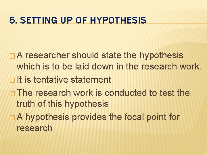 5. SETTING UP OF HYPOTHESIS �A researcher should state the hypothesis which is to