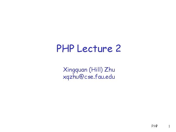 PHP Lecture 2 Xingquan (Hill) Zhu xqzhu@cse. fau. edu PHP 1 