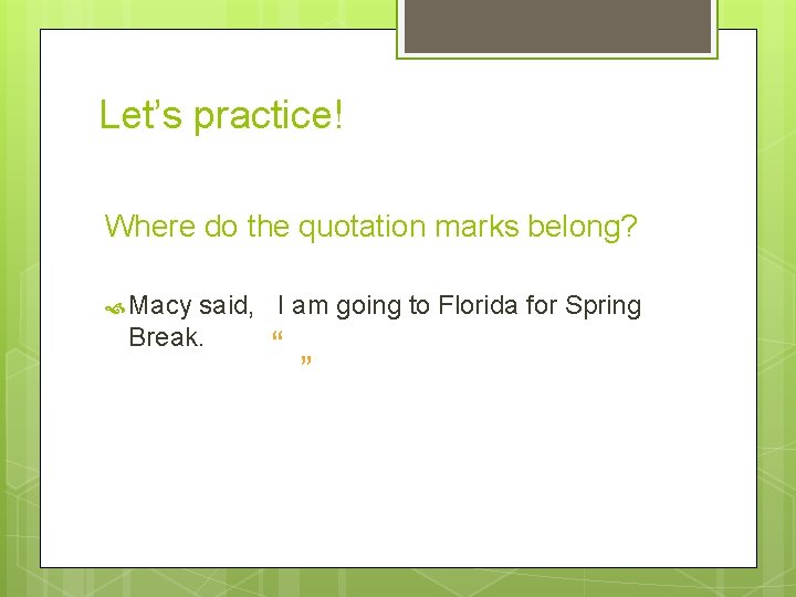 Let’s practice! Where do the quotation marks belong? Macy said, I am going to