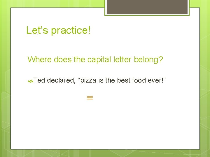 Let’s practice! Where does the capital letter belong? Ted declared, “pizza is the best