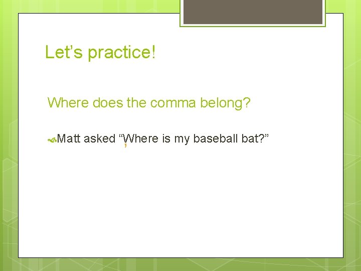 Let’s practice! Where does the comma belong? Matt asked “Where is my baseball bat?