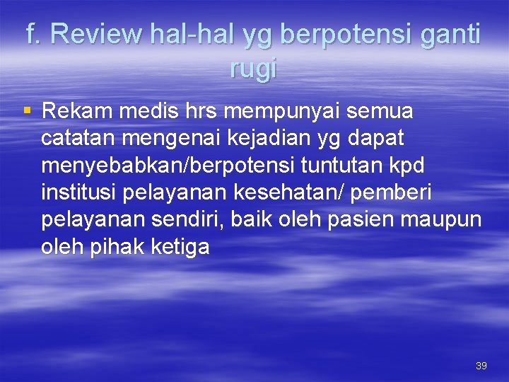 f. Review hal-hal yg berpotensi ganti rugi § Rekam medis hrs mempunyai semua catatan