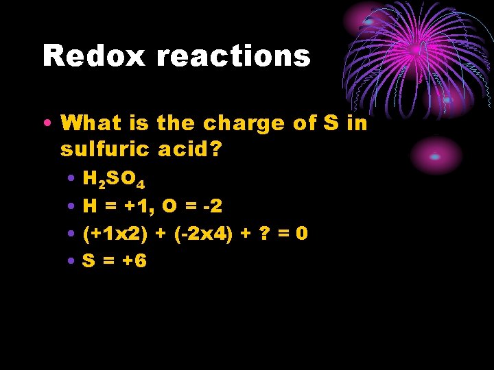 Redox reactions • What is the charge of S in sulfuric acid? • H