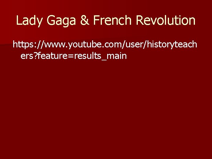 Lady Gaga & French Revolution https: //www. youtube. com/user/historyteach ers? feature=results_main 