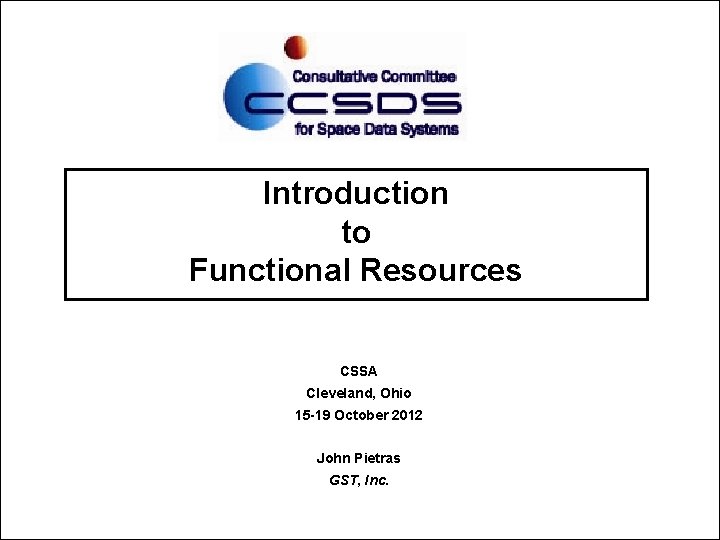 Introduction to Functional Resources CSSA Cleveland, Ohio 15 -19 October 2012 John Pietras GST,