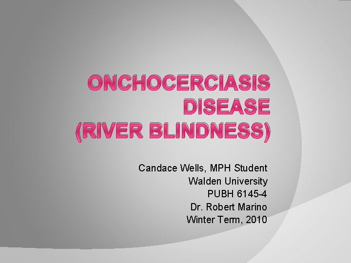 ONCHOCERCIASIS DISEASE (RIVER BLINDNESS) Candace Wells, MPH Student Walden University PUBH 6145 -4 Dr.