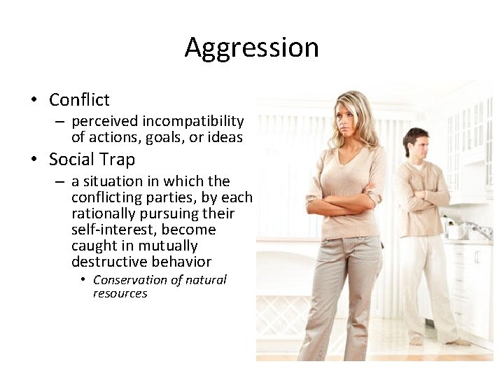 Aggression • Conflict – perceived incompatibility of actions, goals, or ideas • Social Trap