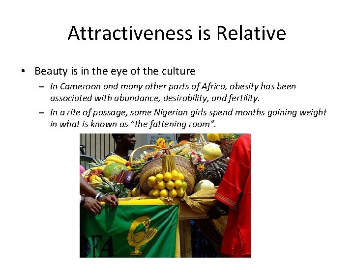 Attractiveness is Relative • Beauty is in the eye of the culture – In