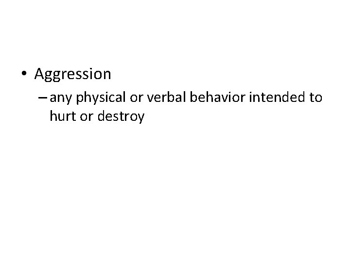  • Aggression – any physical or verbal behavior intended to hurt or destroy