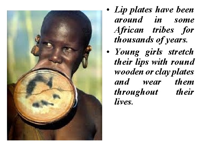  • Lip plates have been around in some African tribes for thousands of