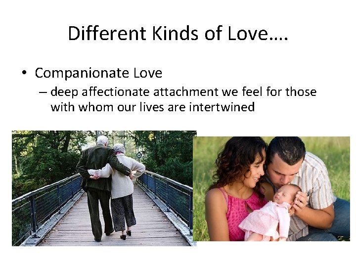 Different Kinds of Love…. • Companionate Love – deep affectionate attachment we feel for