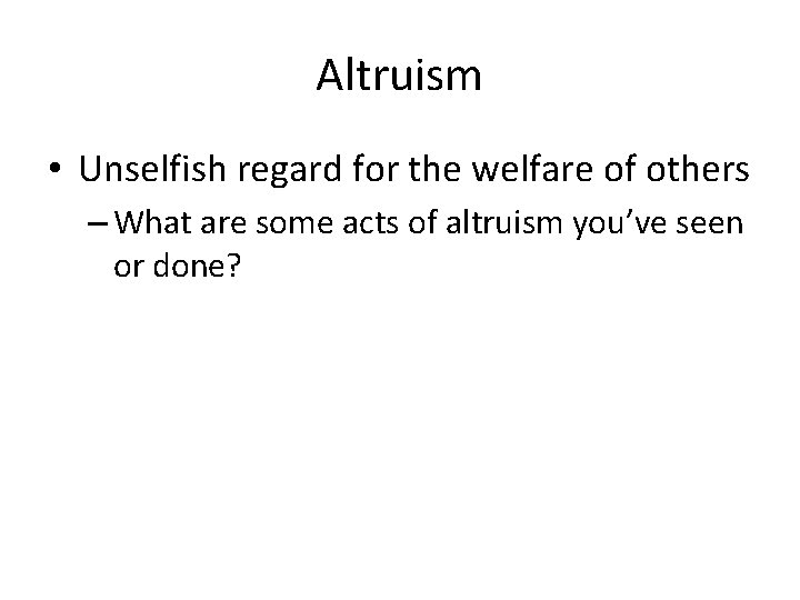 Altruism • Unselfish regard for the welfare of others – What are some acts