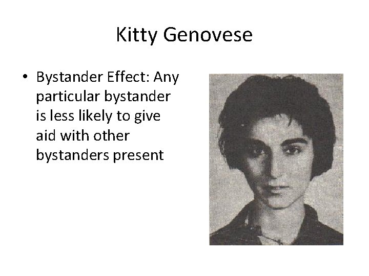 Kitty Genovese • Bystander Effect: Any particular bystander is less likely to give aid