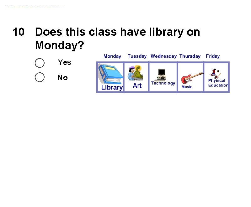 10 Does this class have library on Monday? Yes No 