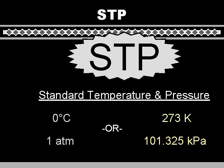 STP Standard Temperature & Pressure 0°C 1 atm -OR- 273 K 101. 325 k.