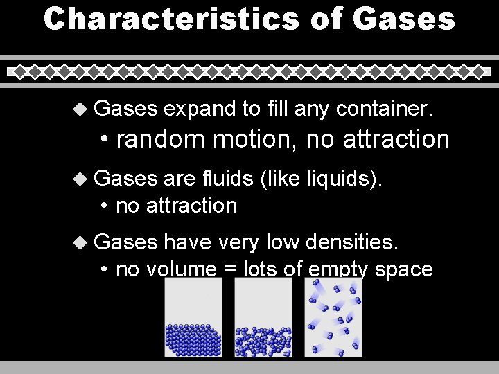 Characteristics of Gases u Gases expand to fill any container. • random motion, no