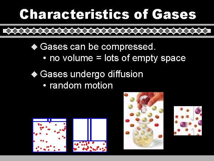 Characteristics of Gases u Gases can be compressed. • no volume = lots of