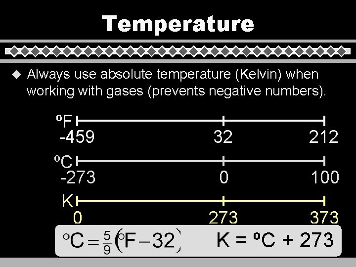 Temperature u Always use absolute temperature (Kelvin) when working with gases (prevents negative numbers).