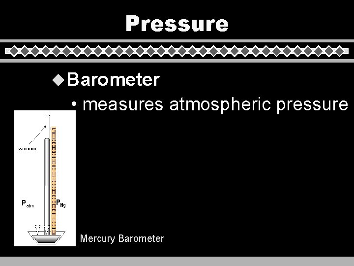 Pressure u Barometer • measures atmospheric pressure Mercury Barometer 