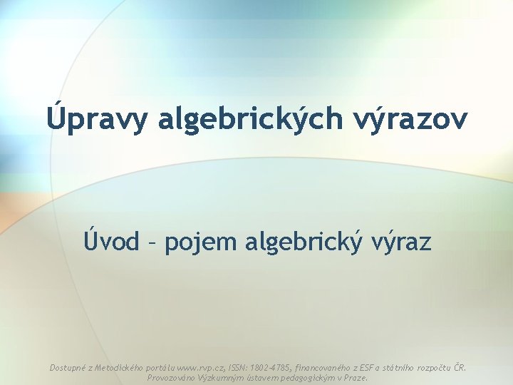 Úpravy algebrických výrazov Úvod – pojem algebrický výraz Dostupné z Metodického portálu www. rvp.