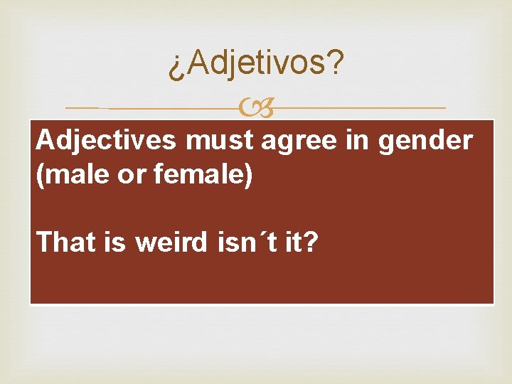 ¿Adjetivos? Adjectives must agree in gender (male or female) That is weird isn´t it?