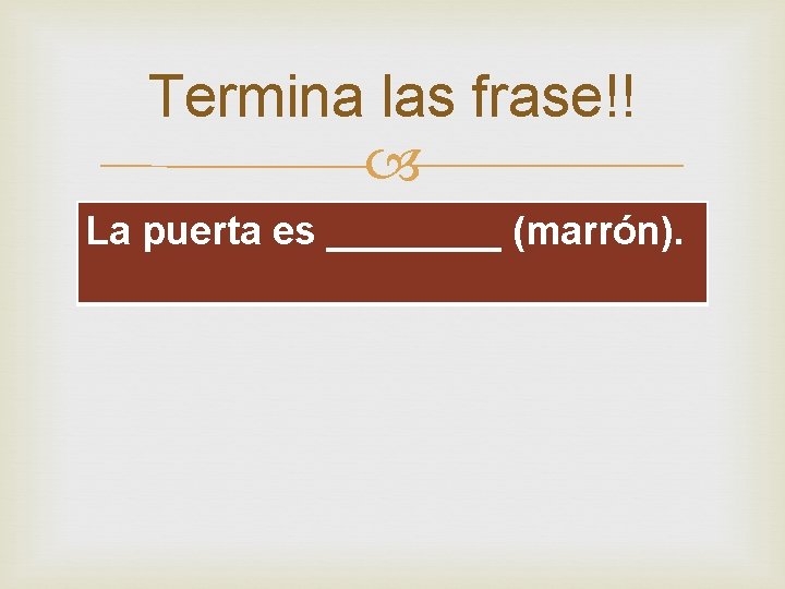 Termina las frase!! La puerta es ____ (marrón). 