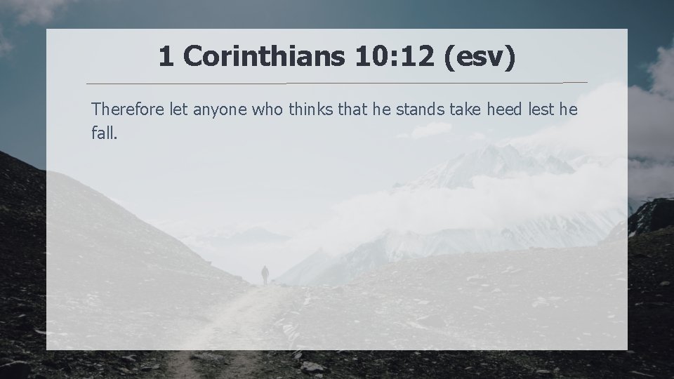 1 Corinthians 10: 12 (esv) Therefore let anyone who thinks that he stands take