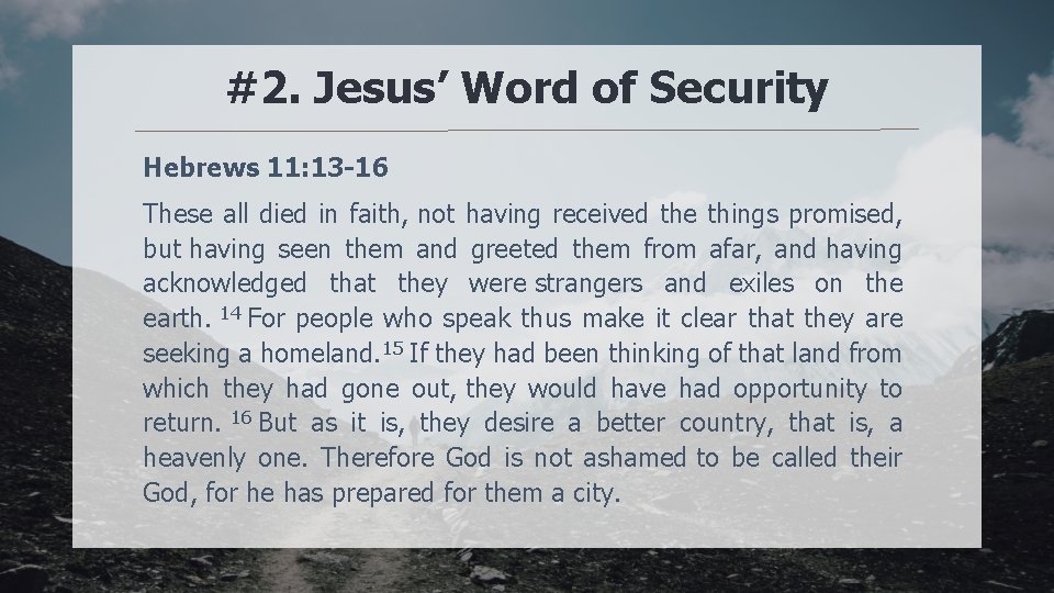#2. Jesus’ Word of Security Hebrews 11: 13 -16 These all died in faith,