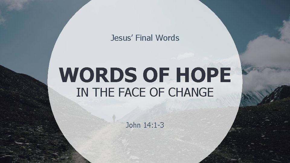 Jesus’ Final Words WORDS OF HOPE IN THE FACE OF CHANGE John 14: 1