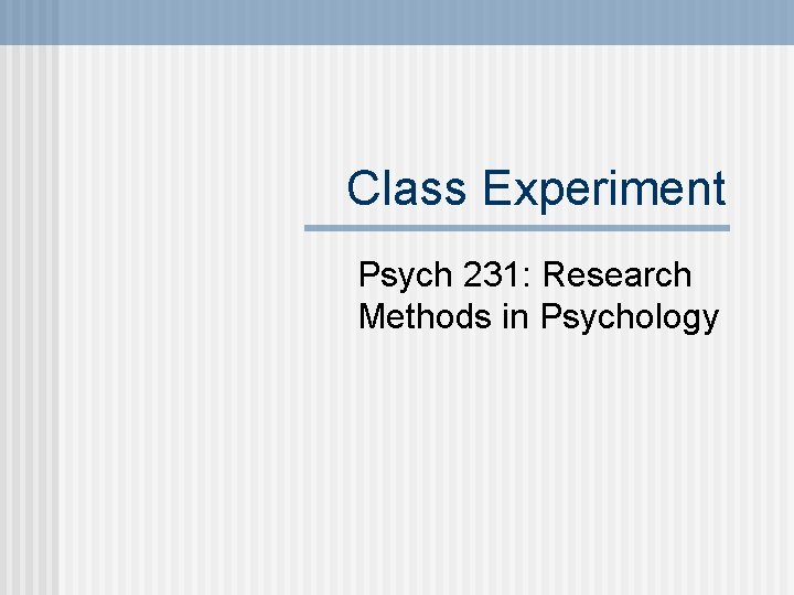 Class Experiment Psych 231: Research Methods in Psychology Class Experiment Psych 231: Research Methods in Psychology