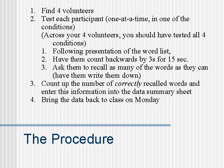 1. Find 4 volunteers 2. Test each participant (one-at-a-time, in one of the conditions) 1. Find 4 volunteers 2. Test each participant (one-at-a-time, in one of the conditions)