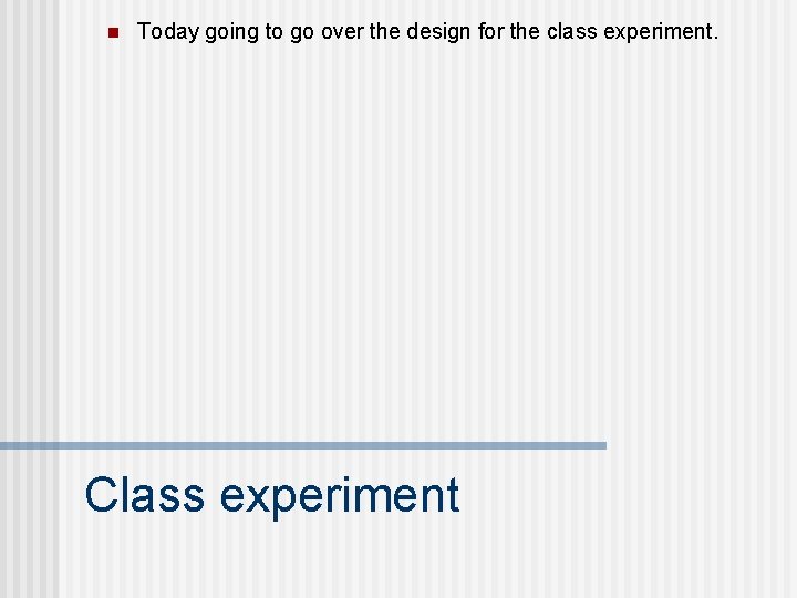 n Today going to go over the design for the class experiment. Class experiment n Today going to go over the design for the class experiment. Class experiment