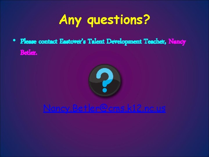 Any questions? • Please contact Eastover’s Talent Development Teacher, Nancy Betler. Nancy. Betler@cms. k