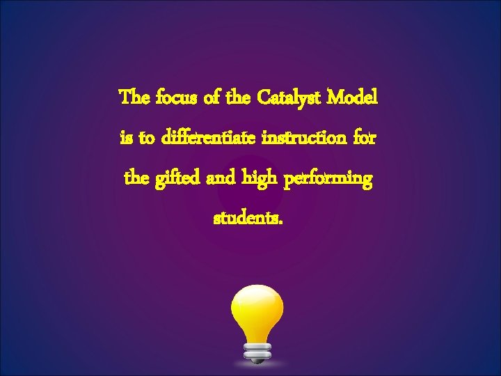 The focus of the Catalyst Model is to differentiate instruction for the gifted and
