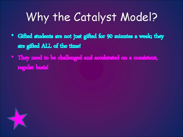 Why the Catalyst Model? • Gifted students are not just gifted for 90 minutes