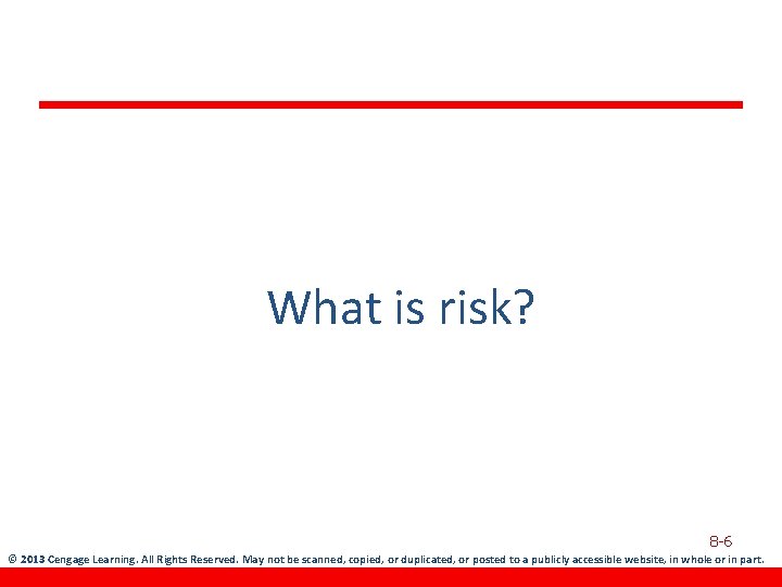 What is risk? 8 -6 © 2013 Cengage Learning. All Rights Reserved. May not